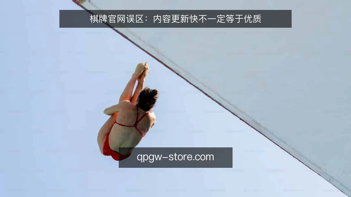 棋牌官网误区:内容更新快不一定等于优质