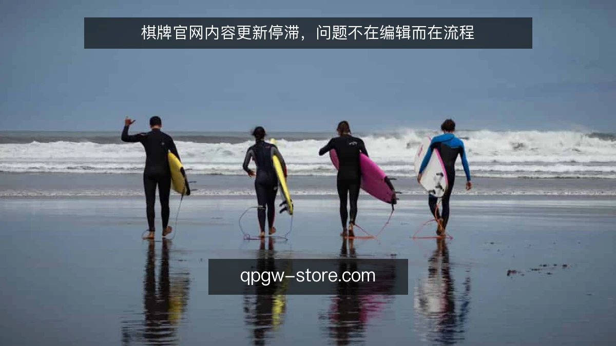 棋牌官网内容更新停滞，问题不在编辑而在流程