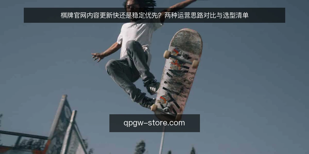 棋牌官网内容更新快还是稳定优先？两种运营思路对比与选型清单 — 为什么现在要审计你的棋牌官网运营策略 配图