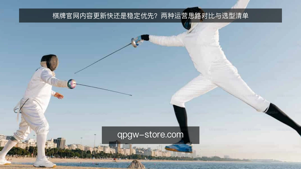 棋牌官网内容更新快还是稳定优先?两种运营思路对比与选型清单