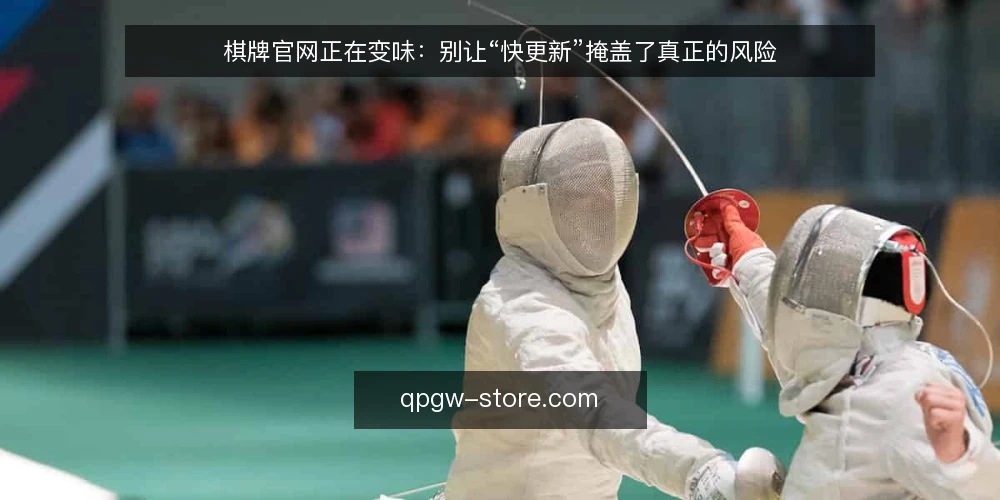 棋牌官网正在变味：别让“快更新”掩盖了真正的风险 — 信号：哪些迹象说明棋牌官网正在偏离正轨 配图