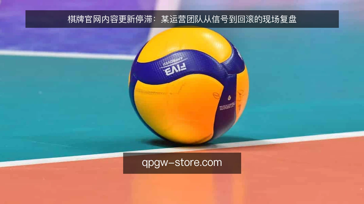 棋牌官网内容更新停滞：某运营团队从信号到回滚的现场复盘