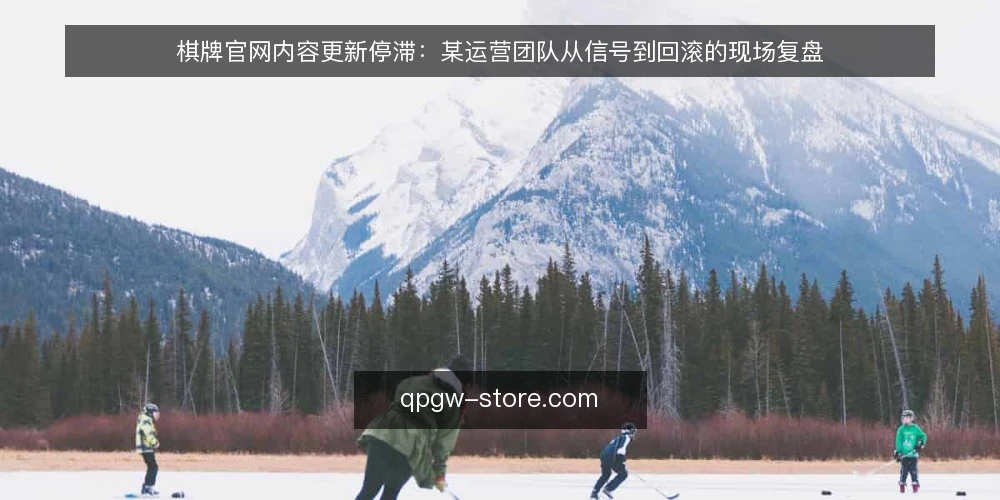 棋牌官网内容更新停滞:某运营团队从信号到回滚的现场复盘 — 现场信号:内容更新停滞的早期迹象 配图